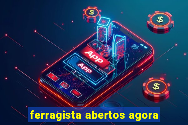 ferragista abertos agora